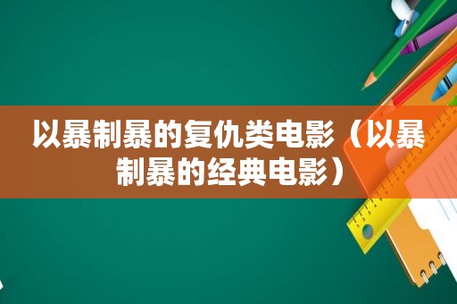 以暴制暴的复仇类电影（以暴制暴的经典电影）