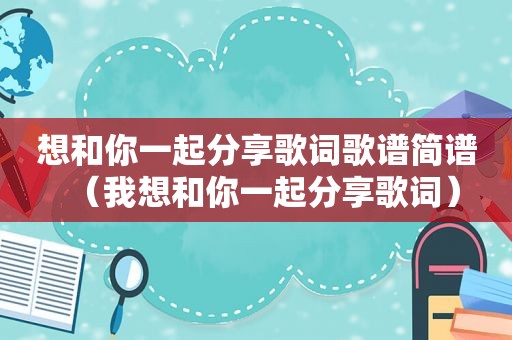 想和你一起分享歌词歌谱简谱（我想和你一起分享歌词）