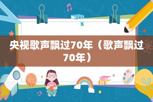 央视歌声飘过70年（歌声飘过70年）