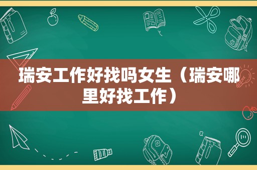 瑞安工作好找吗女生（瑞安哪里好找工作）