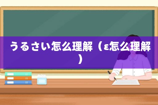 うるさい怎么理解（ε怎么理解）