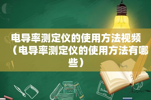 电导率测定仪的使用方法视频（电导率测定仪的使用方法有哪些）