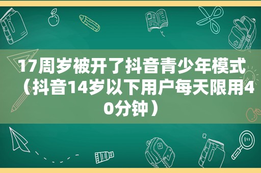 17周岁被开了抖音青少年模式（抖音14岁以下用户每天限用40分钟）