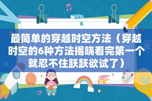 最简单的穿越时空方法（穿越时空的6种方法揭晓看完第一个就忍不住跃跃欲试了）