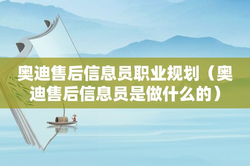 奥迪售后信息员职业规划（奥迪售后信息员是做什么的）