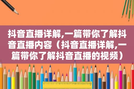 抖音直播详解,一篇带你了解抖音直播内容（抖音直播详解,一篇带你了解抖音直播的视频）