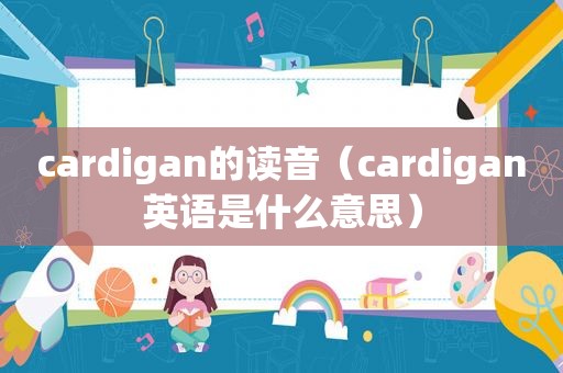 cardigan的读音（cardigan英语是什么意思）