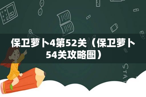 保卫萝卜4第52关（保卫萝卜54关攻略图）