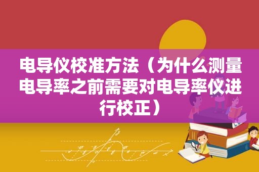 电导仪校准方法（为什么测量电导率之前需要对电导率仪进行校正）