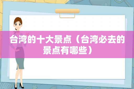 台湾的十大景点（台湾必去的景点有哪些）