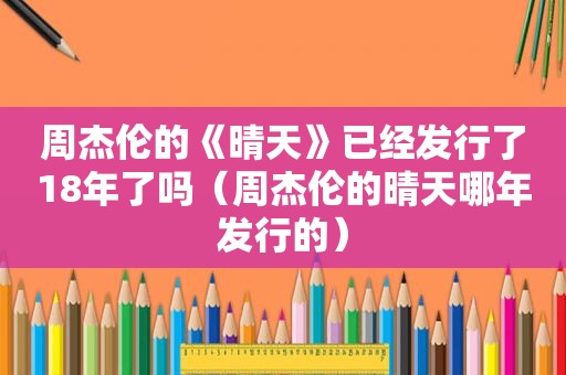 周杰伦的《晴天》已经发行了18年了吗（周杰伦的晴天哪年发行的）