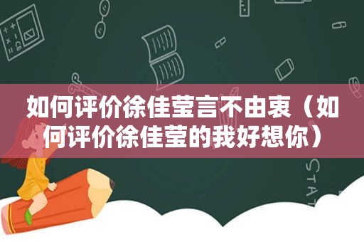 如何评价徐佳莹言不由衷（如何评价徐佳莹的我好想你）