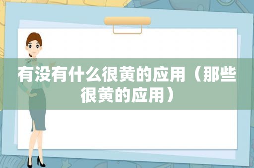 有没有什么很黄的应用（那些很黄的应用）