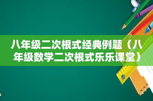 八年级二次根式经典例题（八年级数学二次根式乐乐课堂）