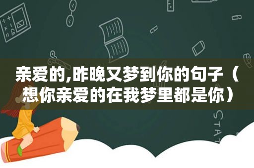 亲爱的,昨晚又梦到你的句子（想你亲爱的在我梦里都是你）