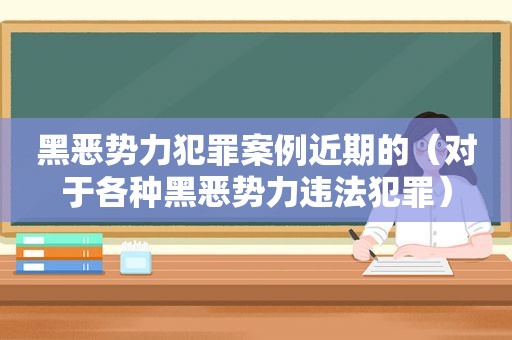 黑恶势力犯罪案例近期的（对于各种黑恶势力违法犯罪）