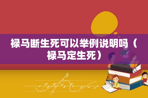 禄马断生死可以举例说明吗（禄马定生死）