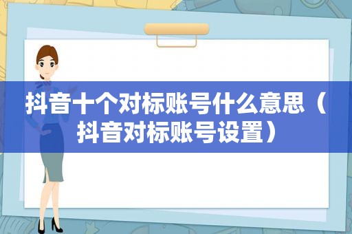 抖音十个对标账号什么意思（抖音对标账号设置）