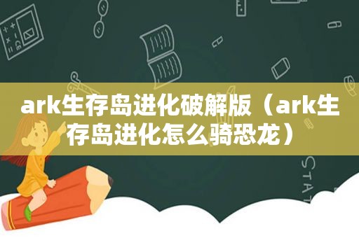 ark生存岛进化绿色版（ark生存岛进化怎么骑恐龙）