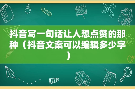 抖音写一句话让人想点赞的那种（抖音文案可以编辑多少字）