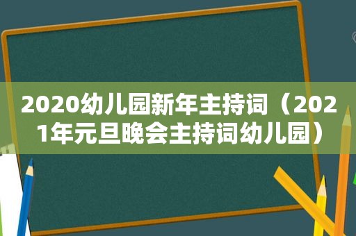 2020幼儿园新年主持词（2021年元旦晚会主持词幼儿园）