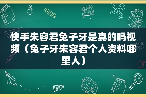 快手朱容君兔子牙是真的吗视频（兔子牙朱容君个人资料哪里人）