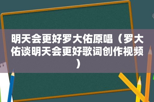 明天会更好罗大佑原唱（罗大佑谈明天会更好歌词创作视频）