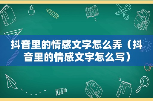 抖音里的情感文字怎么弄（抖音里的情感文字怎么写）