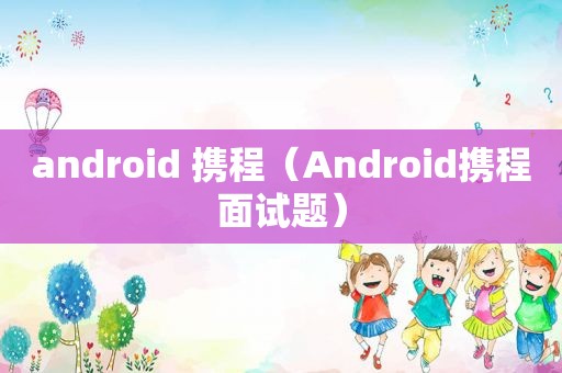 android 携程（Android携程面试题）