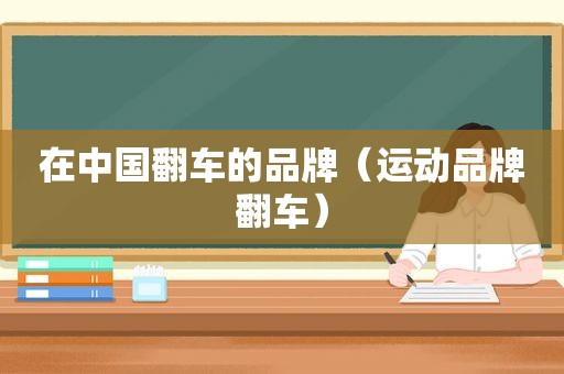 在中国翻车的品牌（运动品牌翻车）