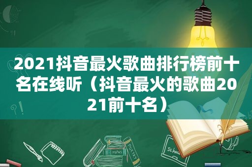 2021抖音最火歌曲排行榜前十名在线听（抖音最火的歌曲2021前十名）