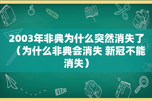 2003年非典为什么突然消失了（为什么非典会消失 新冠不能消失）