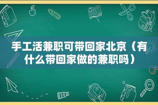 手工活 *** 可带回家北京（有什么带回家做的 *** 吗）