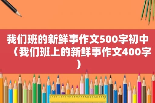 我们班的新鲜事作文500字初中（我们班上的新鲜事作文400字）