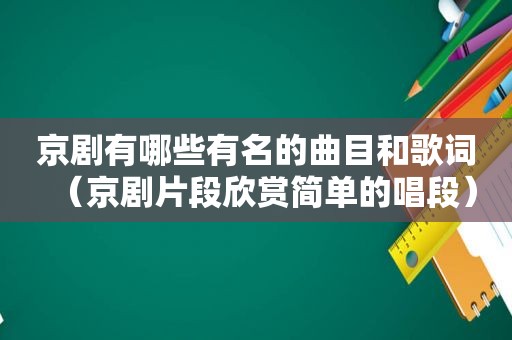 京剧有哪些有名的曲目和歌词（京剧片段欣赏简单的唱段）