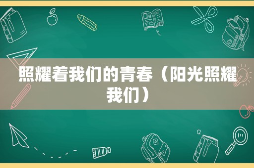 照耀着我们的青春（阳光照耀我们）