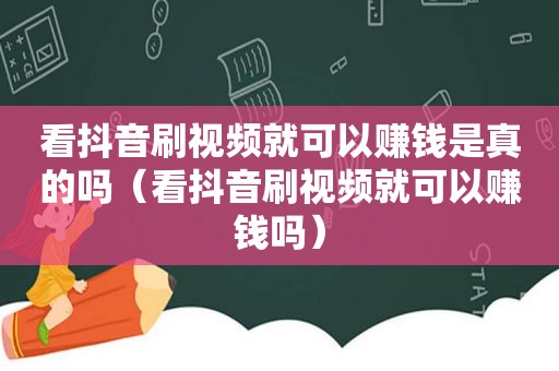 看抖音刷视频就可以赚钱是真的吗（看抖音刷视频就可以赚钱吗）