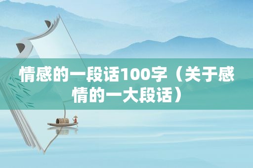 情感的一段话100字（关于感情的一大段话）