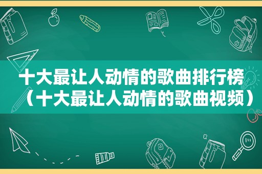 十大最让人动情的歌曲排行榜（十大最让人动情的歌曲视频）