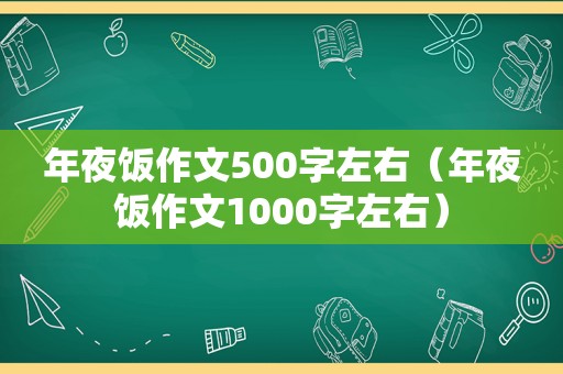 年夜饭作文500字左右（年夜饭作文1000字左右）