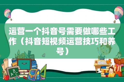 运营一个抖音号需要做哪些工作（抖音短视频运营技巧和养号）