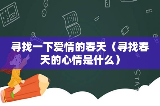 寻找一下爱情的春天（寻找春天的心情是什么）