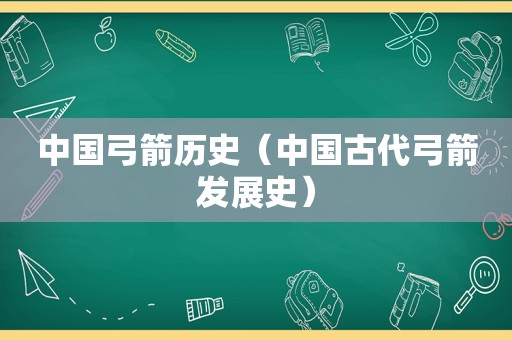 中国弓箭历史（中国古代弓箭发展史）