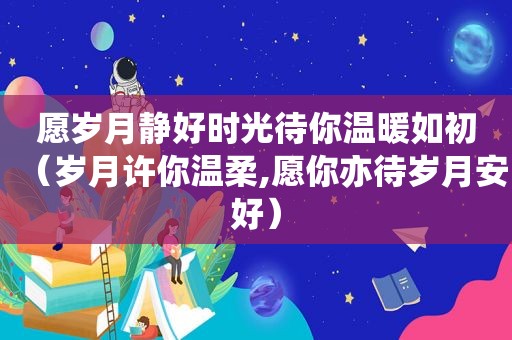 愿岁月静好时光待你温暖如初（岁月许你温柔,愿你亦待岁月安好）