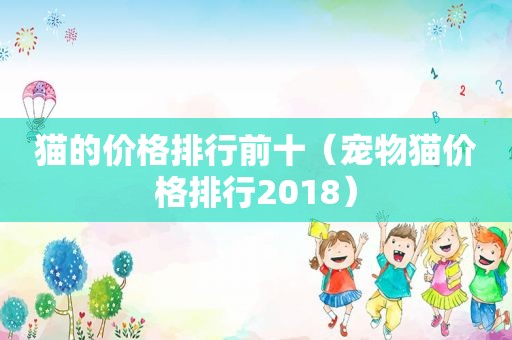 猫的价格排行前十（宠物猫价格排行2018）