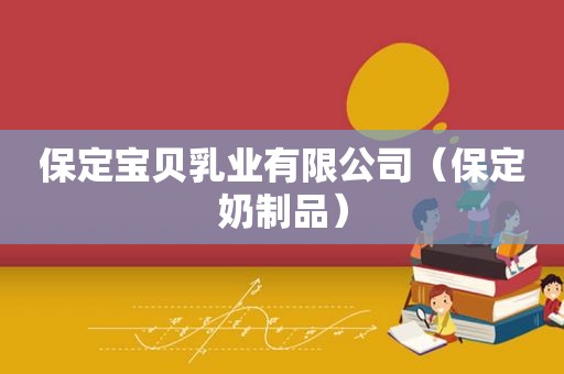 保定宝贝乳业有限公司（保定奶制品）