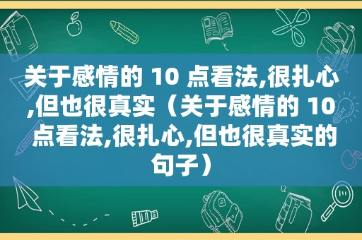 关于感情的 10 点看法,很扎心,但也很真实（关于感情的 10 点看法,很扎心,但也很真实的句子）