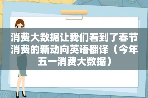 消费大数据让我们看到了春节消费的新动向英语翻译（今年五一消费大数据）