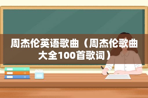 周杰伦英语歌曲（周杰伦歌曲大全100首歌词）