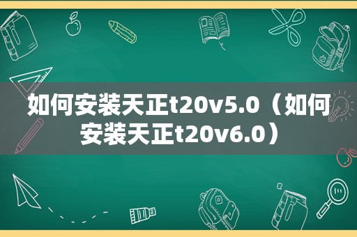 如何安装天正t20v5.0（如何安装天正t20v6.0）